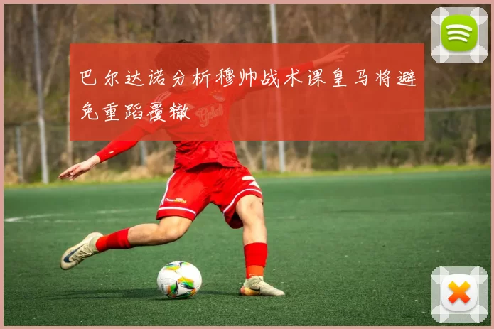 巴尔达诺分析穆帅战术课皇马将避免重蹈覆辙