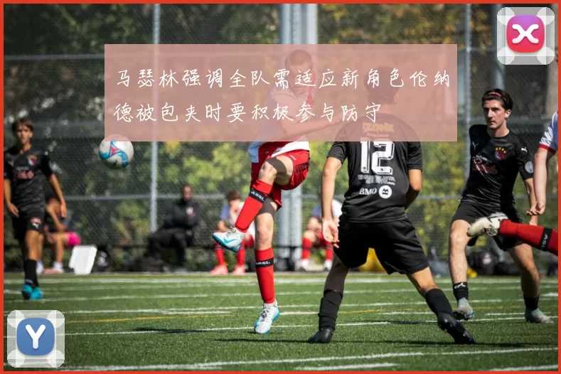 马瑟林强调全队需适应新角色伦纳德被包夹时要积极参与防守