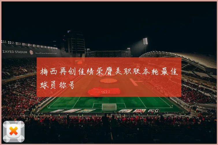 梅西再创佳绩荣膺美职联本轮最佳球员称号