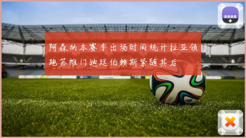 阿森纳本赛季出场时间统计拉亚领跑苏维门迪廷伯赖斯紧随其后