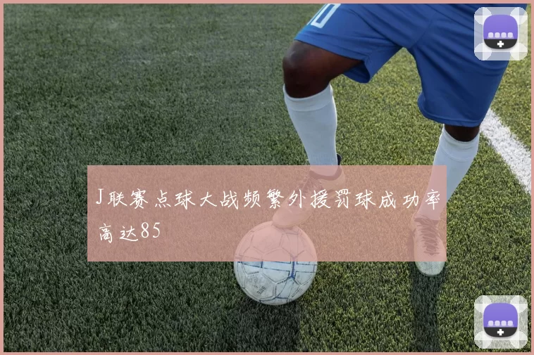 J联赛点球大战频繁外援罚球成功率高达85