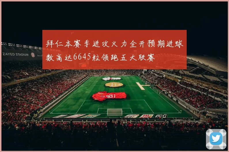 拜仁本赛季进攻火力全开预期进球数高达6645粒领跑五大联赛
