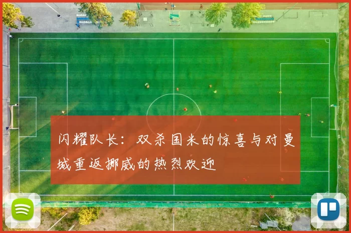 闪耀队长：双杀国米的惊喜与对曼城重返挪威的热烈欢迎