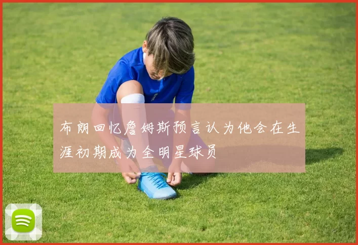 布朗回忆詹姆斯预言认为他会在生涯初期成为全明星球员