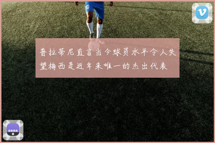普拉蒂尼直言当今球员水平令人失望梅西是近年来唯一的杰出代表