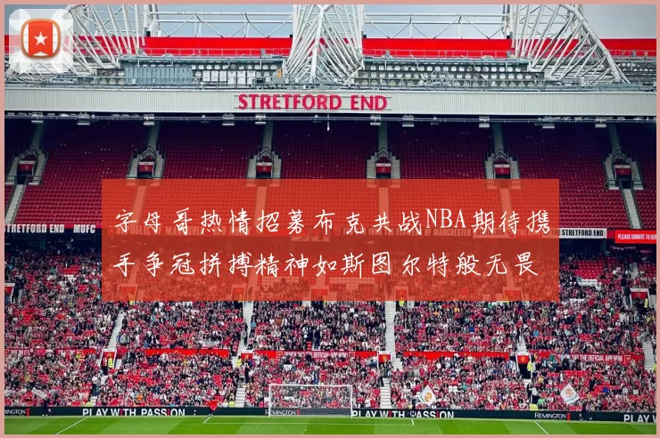 字母哥热情招募布克共战NBA期待携手争冠拼搏精神如斯图尔特般无畏