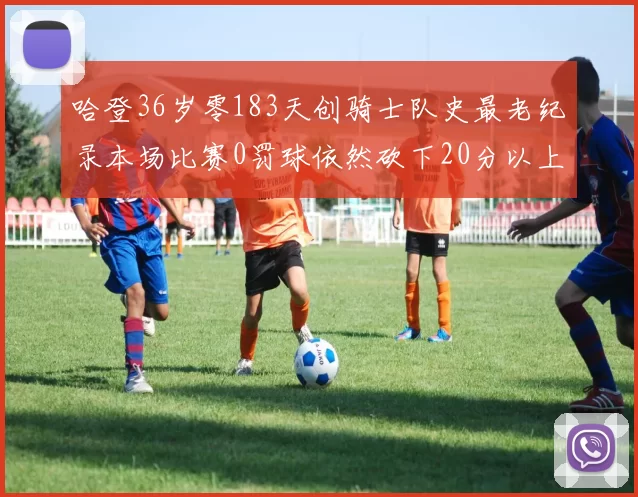 哈登36岁零183天创骑士队史最老纪录本场比赛0罚球依然砍下20分以上