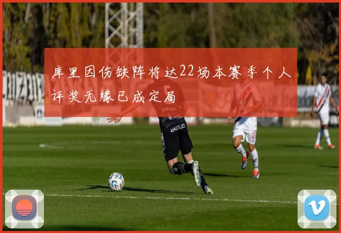库里因伤缺阵将达22场本赛季个人评奖无缘已成定局
