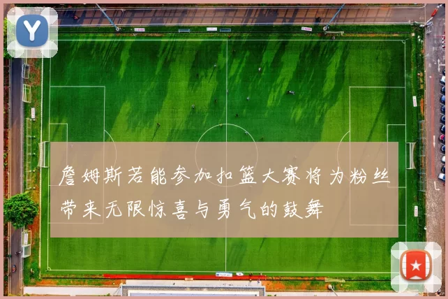 詹姆斯若能参加扣篮大赛将为粉丝带来无限惊喜与勇气的鼓舞